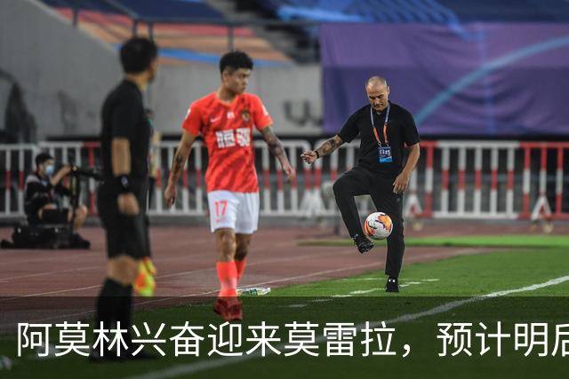 阿莫林兴奋迎来莫雷拉，预计明后天抵达