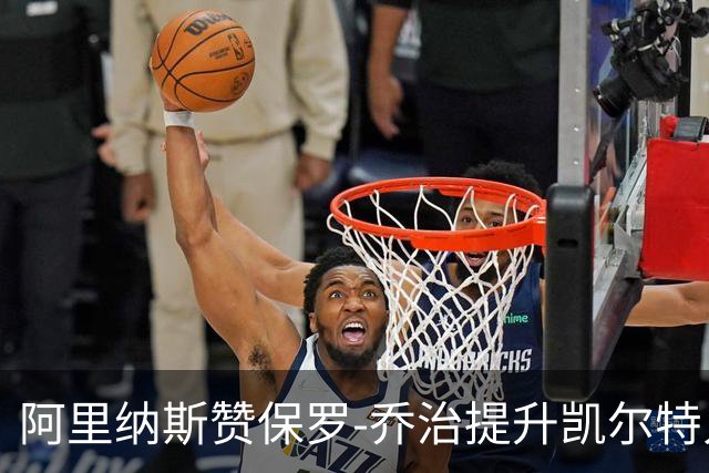 阿里纳斯赞保罗-乔治提升凯尔特人进攻实力