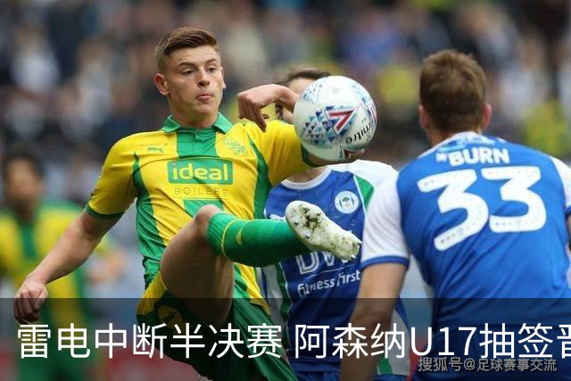 雷电中断半决赛 阿森纳U17抽签晋级