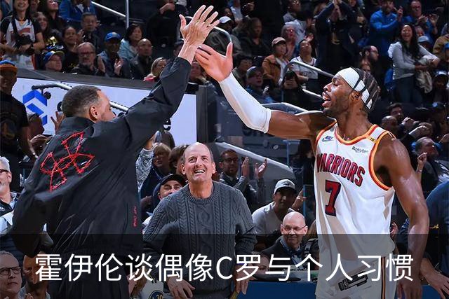 霍伊伦谈偶像C罗与个人习惯