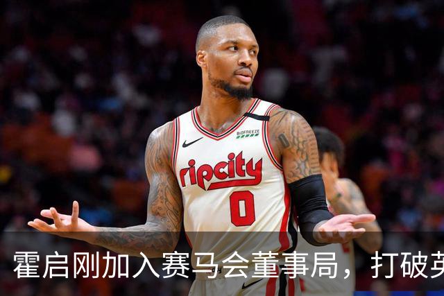 霍启刚加入赛马会董事局，打破英资垄断局面