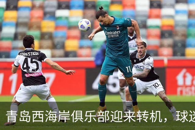 青岛西海岸俱乐部迎来转机，球迷期待未来表现