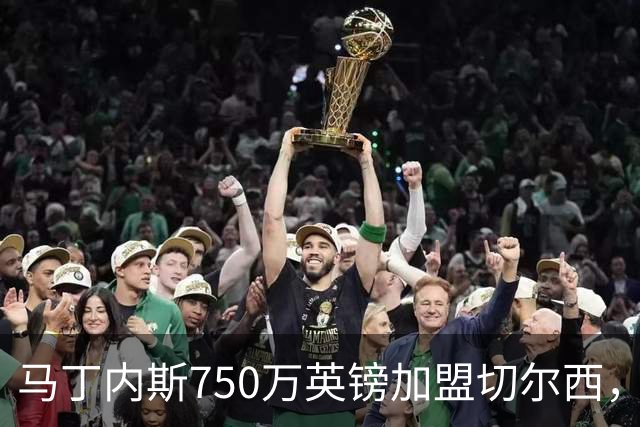 马丁内斯750万英镑加盟切尔西，签三年