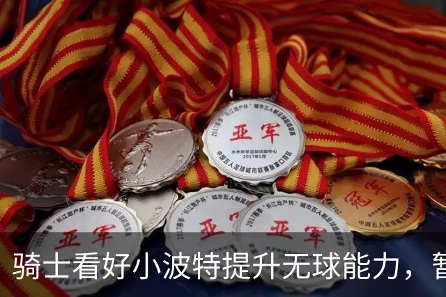骑士看好小波特提升无球能力，暂不考虑交易