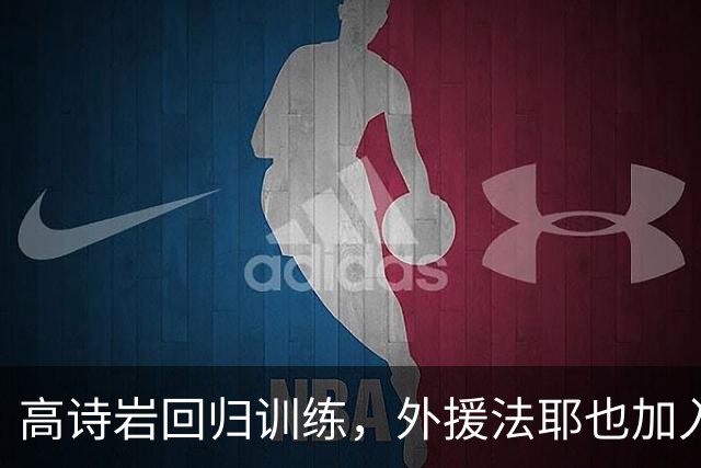 高诗岩回归训练，外援法耶也加入球队