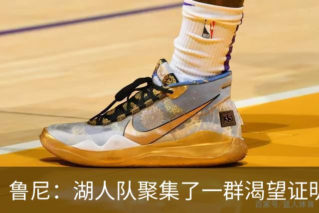 鲁尼：湖人队聚集了一群渴望证明自己的球员，有机会争夺冠军