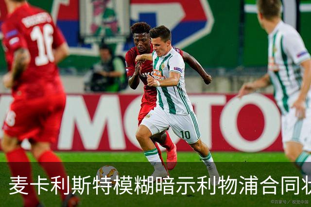 麦卡利斯特模糊暗示利物浦合同状况