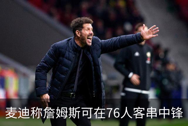 麦迪称詹姆斯可在76人客串中锋