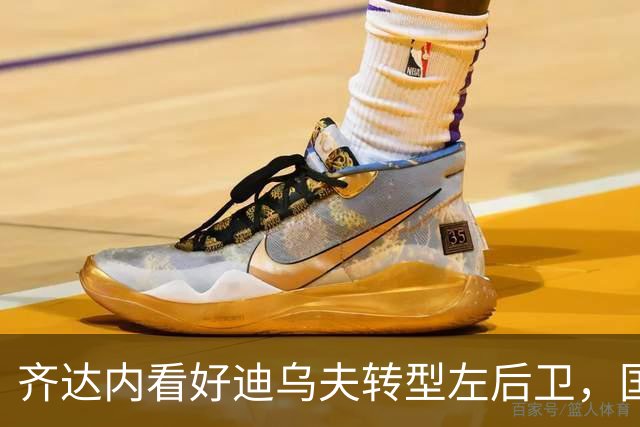 齐达内看好迪乌夫转型左后卫，国米表现值得信任