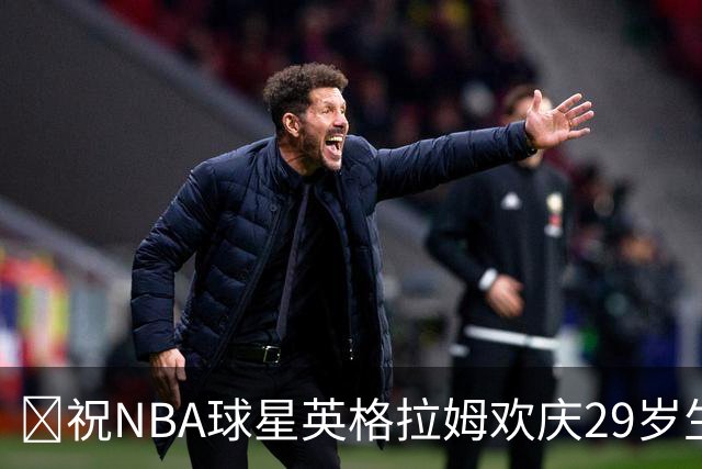 🎉祝NBA球星英格拉姆欢庆29岁生日！