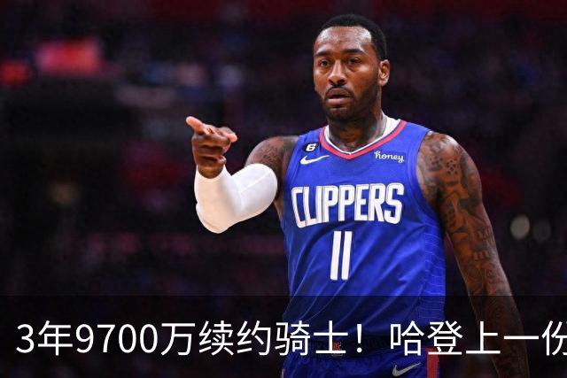 3年9700万续约骑士！哈登上一份合同是和快船签的2年8150万