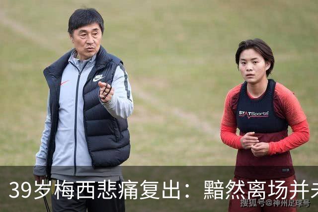 39岁梅西悲痛复出：黯然离场并未换球衣