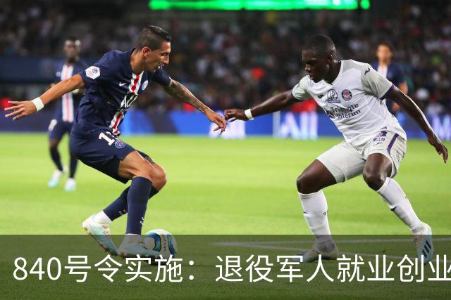 840号令实施：退役军人就业创业迎来统一保障