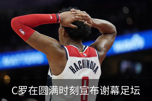 C罗在圆满时刻宣布谢幕足坛
