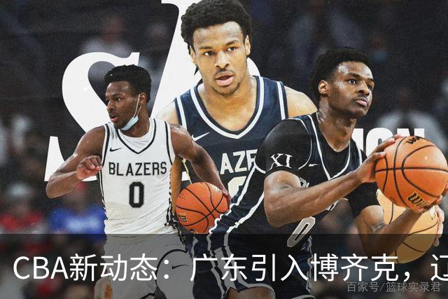 CBA新动态：广东引入博齐克，辽宁外援到位，山东接触帕克