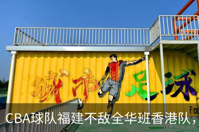 CBA球队福建不敌全华班香港队，男篮再受挫