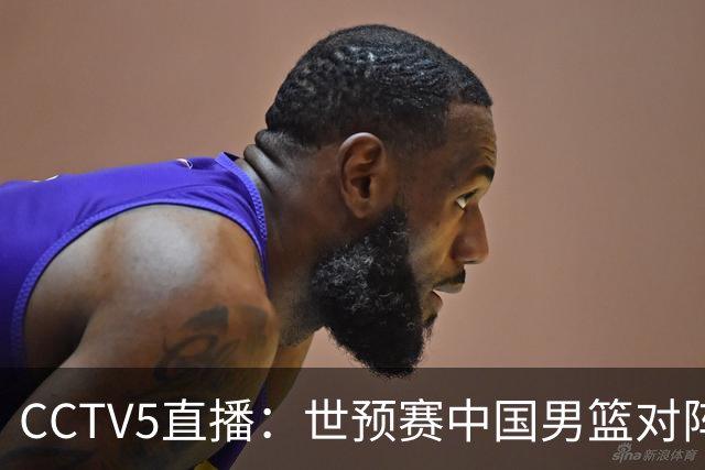 CCTV5直播：世预赛中国男篮对阵黎巴嫩，归化中锋换人增加变数