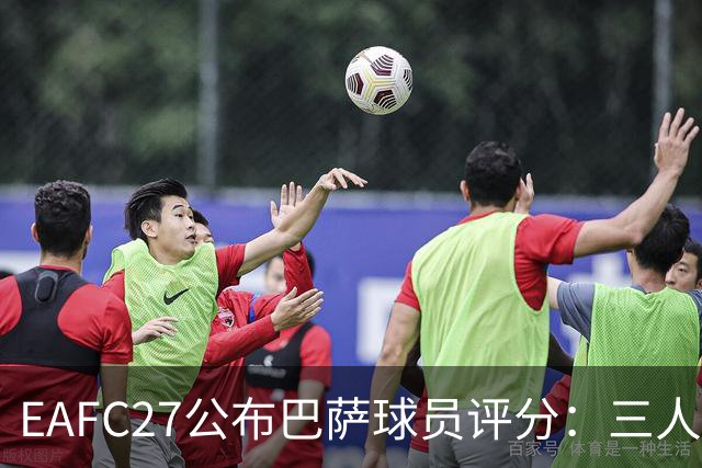 EAFC27公布巴萨球员评分：三人90分