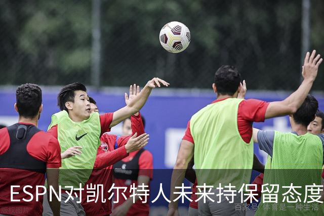 ESPN对凯尔特人未来持保留态度 今夏人事变动引热议