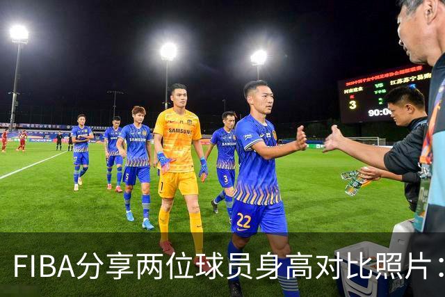 FIBA分享两位球员身高对比照片：佩奇与张子宇