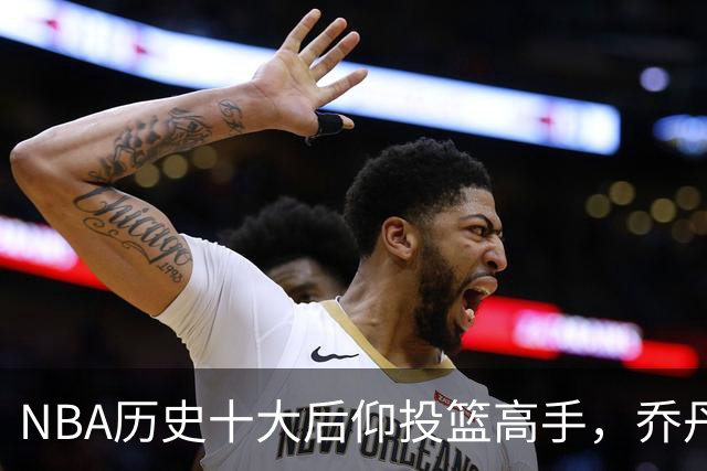 NBA历史十大后仰投篮高手，乔丹稳居榜首