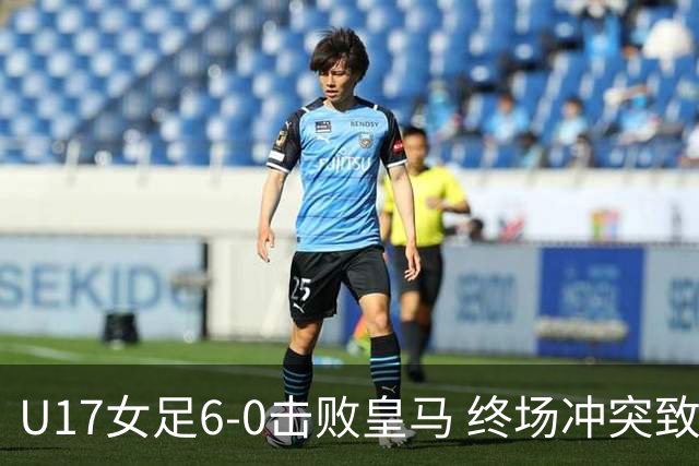U17女足6-0击败皇马 终场冲突致一人被罚下