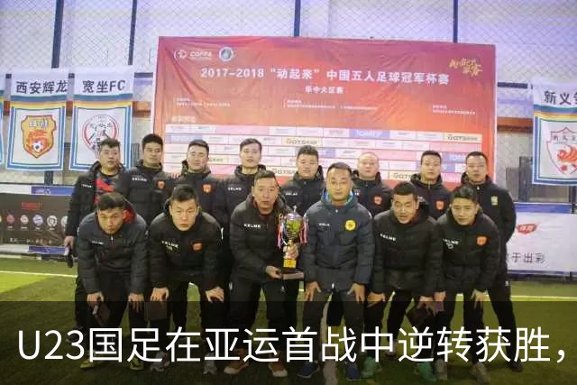 U23国足在亚运首战中逆转获胜，官方高层亲临现场